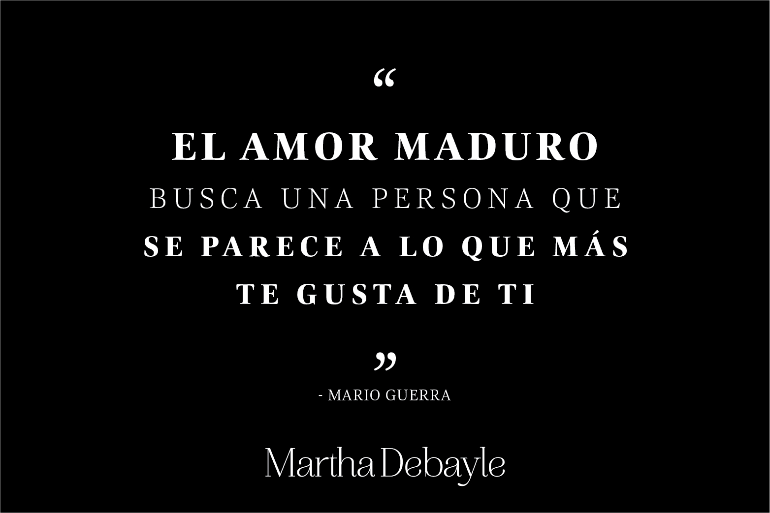 El amor maduro busca una persona que se parece a lo que más te gusta de ti  - Martha Debayle